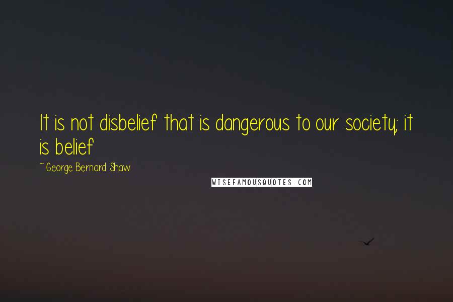 George Bernard Shaw Quotes: It is not disbelief that is dangerous to our society; it is belief