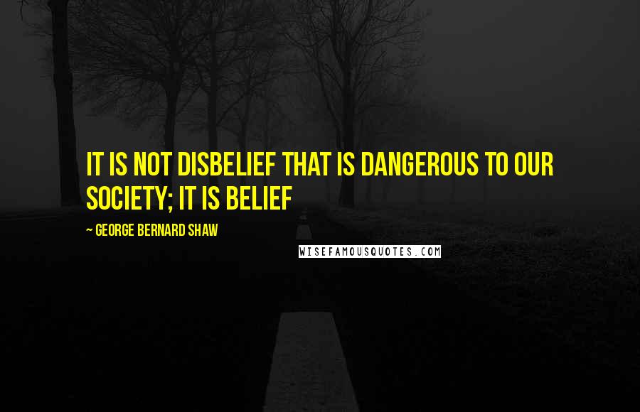 George Bernard Shaw Quotes: It is not disbelief that is dangerous to our society; it is belief