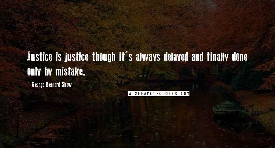 George Bernard Shaw Quotes: Justice is justice though it's always delayed and finally done only by mistake.