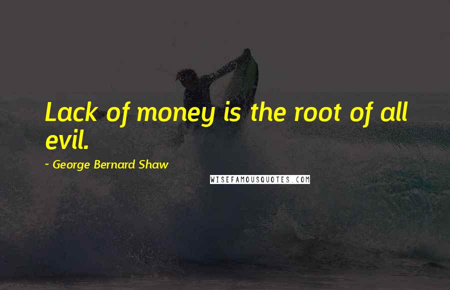 George Bernard Shaw Quotes: Lack of money is the root of all evil.