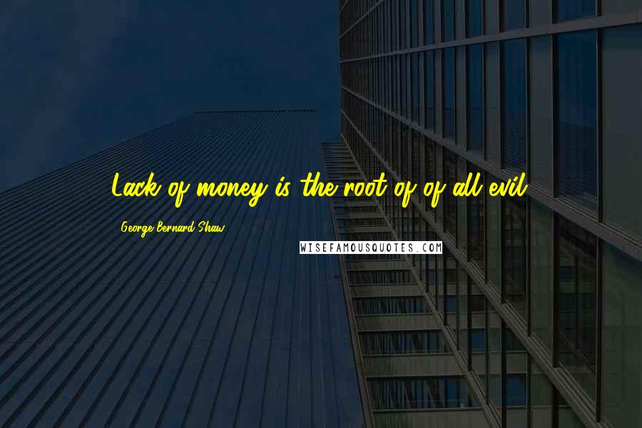George Bernard Shaw Quotes: Lack of money is the root of of all evil.