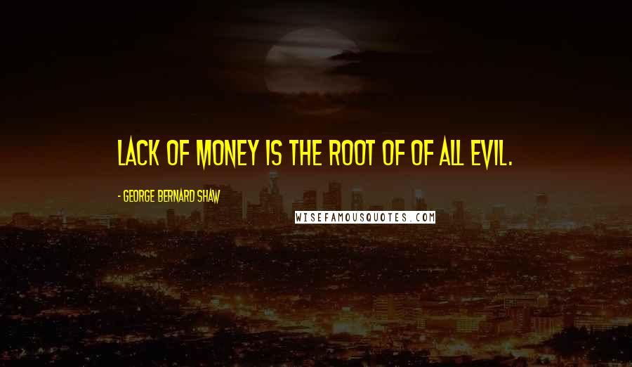 George Bernard Shaw Quotes: Lack of money is the root of of all evil.