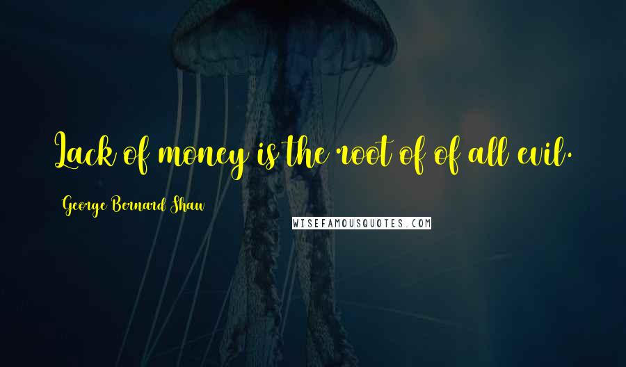 George Bernard Shaw Quotes: Lack of money is the root of of all evil.