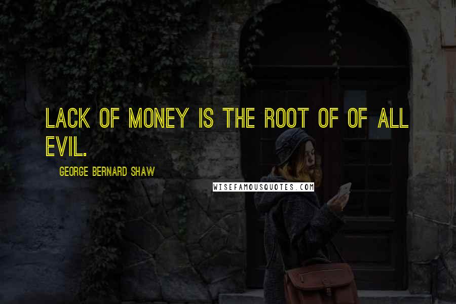 George Bernard Shaw Quotes: Lack of money is the root of of all evil.