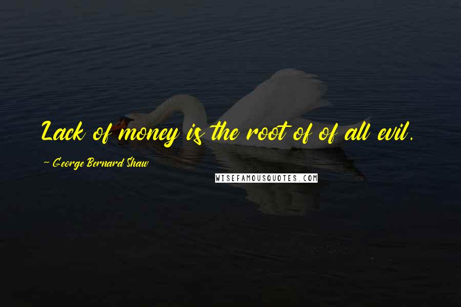 George Bernard Shaw Quotes: Lack of money is the root of of all evil.