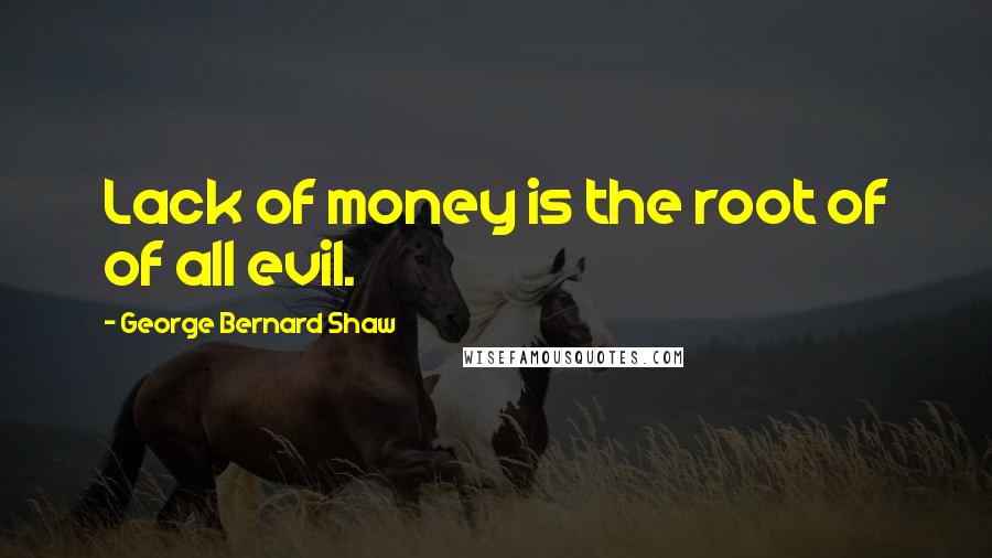 George Bernard Shaw Quotes: Lack of money is the root of of all evil.