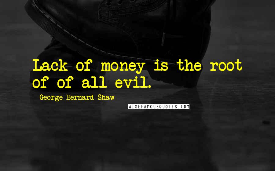 George Bernard Shaw Quotes: Lack of money is the root of of all evil.