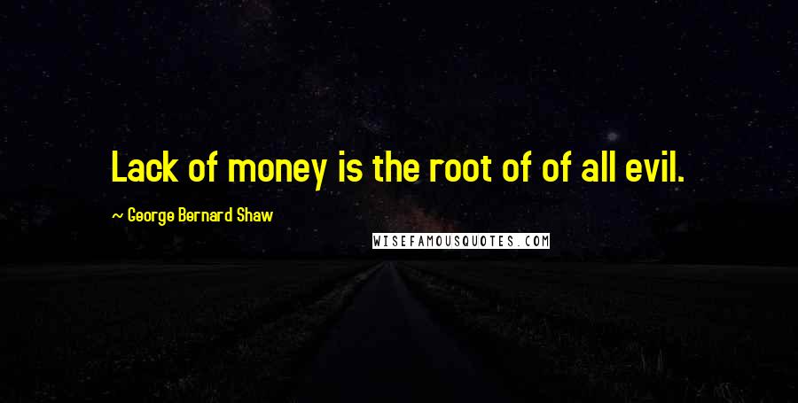George Bernard Shaw Quotes: Lack of money is the root of of all evil.