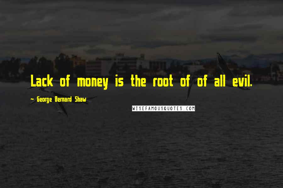 George Bernard Shaw Quotes: Lack of money is the root of of all evil.