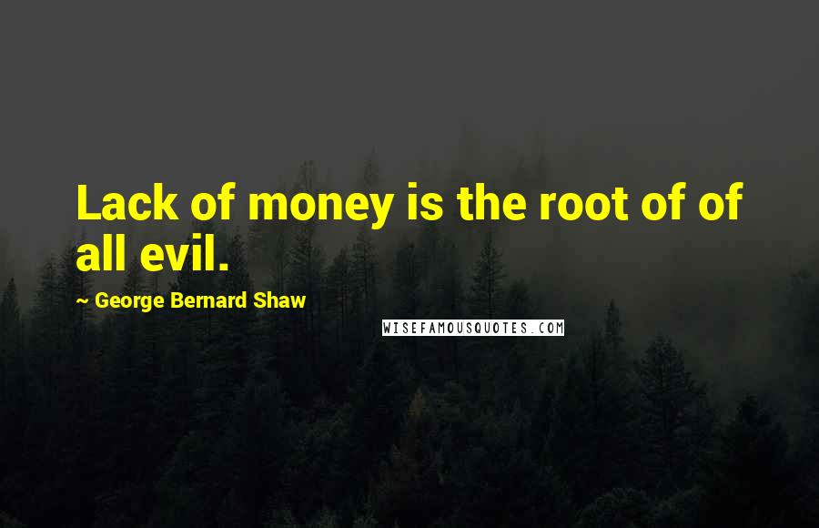 George Bernard Shaw Quotes: Lack of money is the root of of all evil.