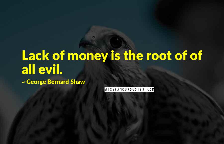 George Bernard Shaw Quotes: Lack of money is the root of of all evil.