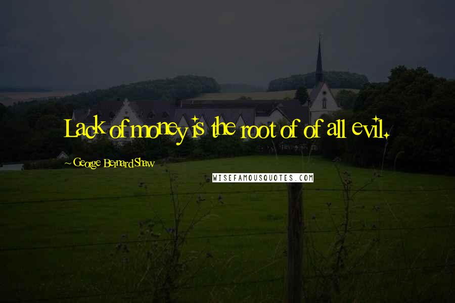 George Bernard Shaw Quotes: Lack of money is the root of of all evil.