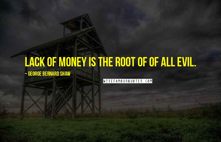 George Bernard Shaw Quotes: Lack of money is the root of of all evil.