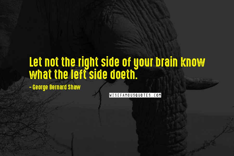 George Bernard Shaw Quotes: Let not the right side of your brain know what the left side doeth.