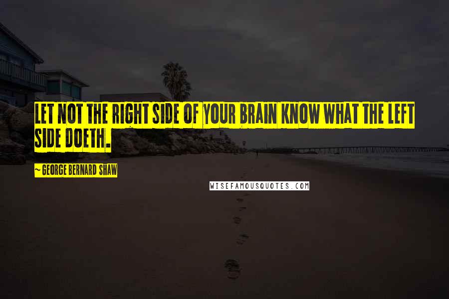 George Bernard Shaw Quotes: Let not the right side of your brain know what the left side doeth.