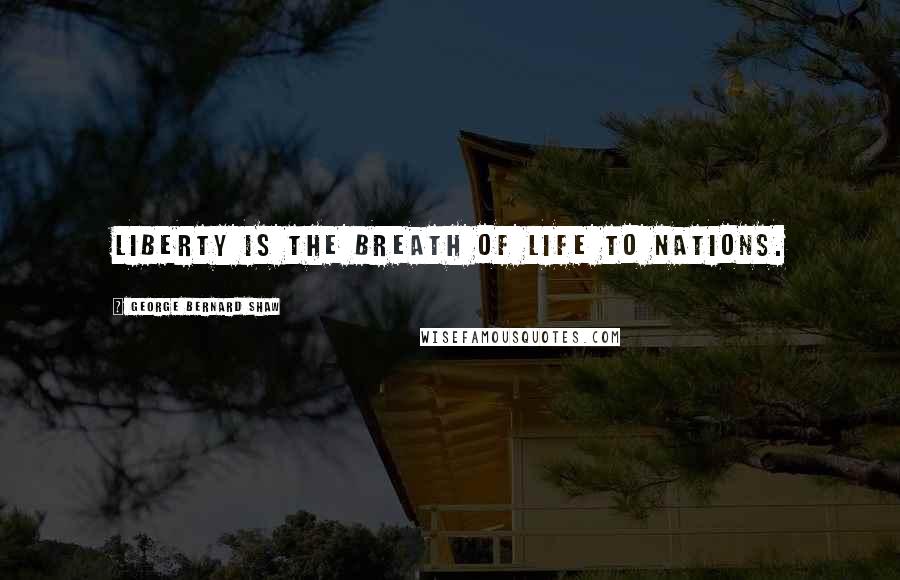 George Bernard Shaw Quotes: Liberty is the breath of life to nations.