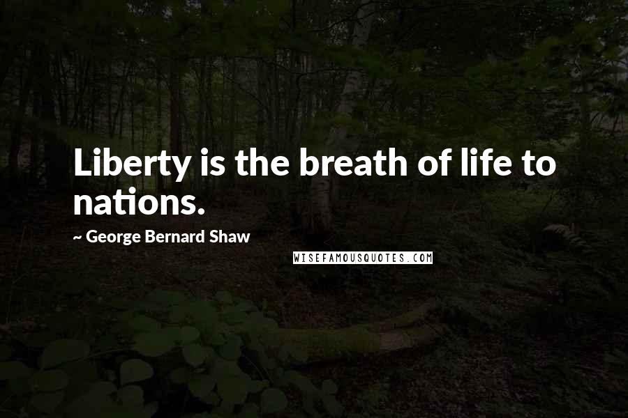 George Bernard Shaw Quotes: Liberty is the breath of life to nations.