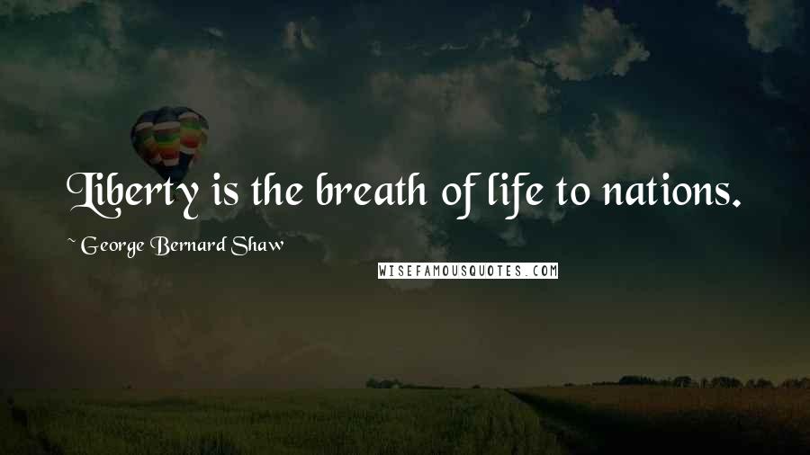 George Bernard Shaw Quotes: Liberty is the breath of life to nations.