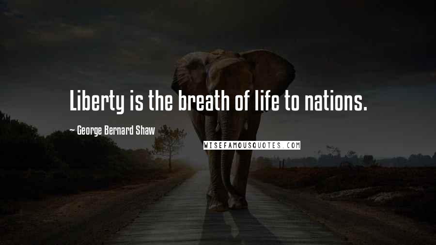 George Bernard Shaw Quotes: Liberty is the breath of life to nations.