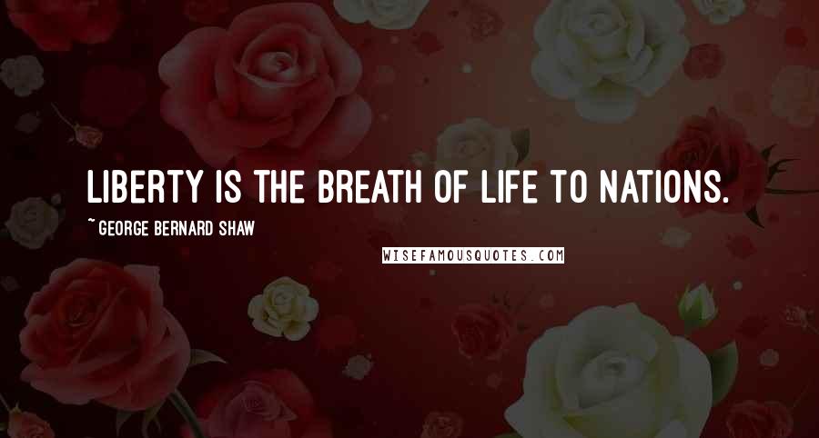 George Bernard Shaw Quotes: Liberty is the breath of life to nations.