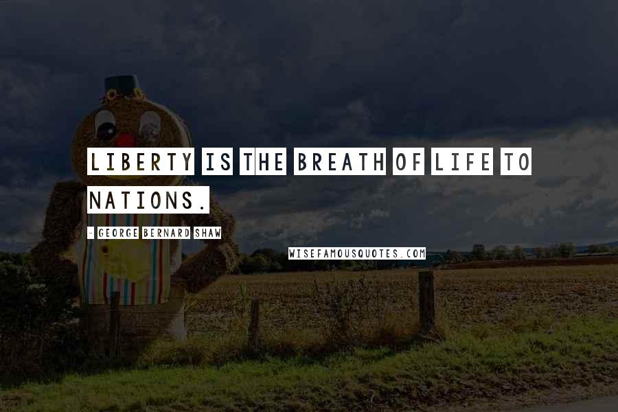 George Bernard Shaw Quotes: Liberty is the breath of life to nations.