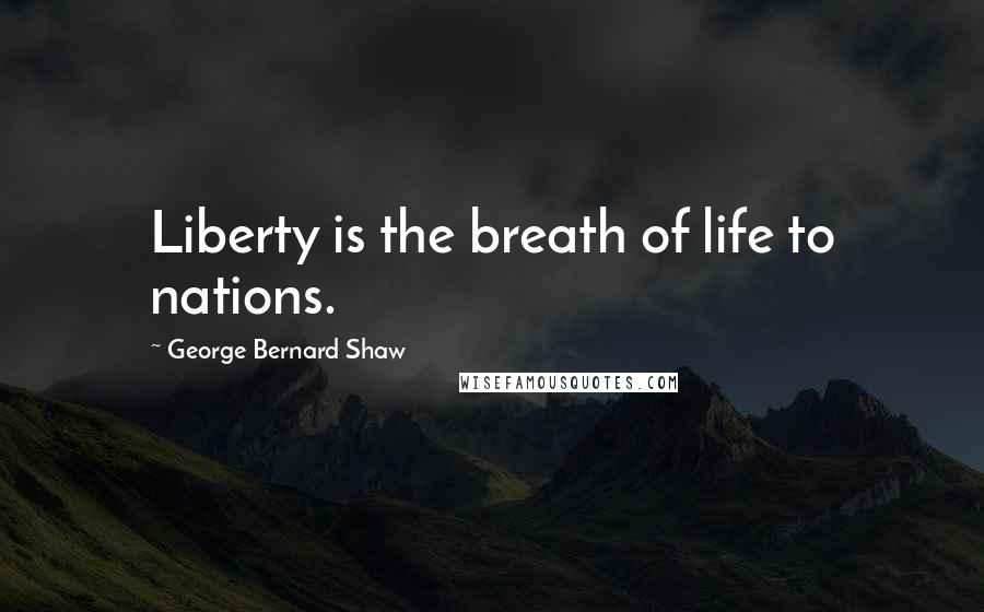 George Bernard Shaw Quotes: Liberty is the breath of life to nations.