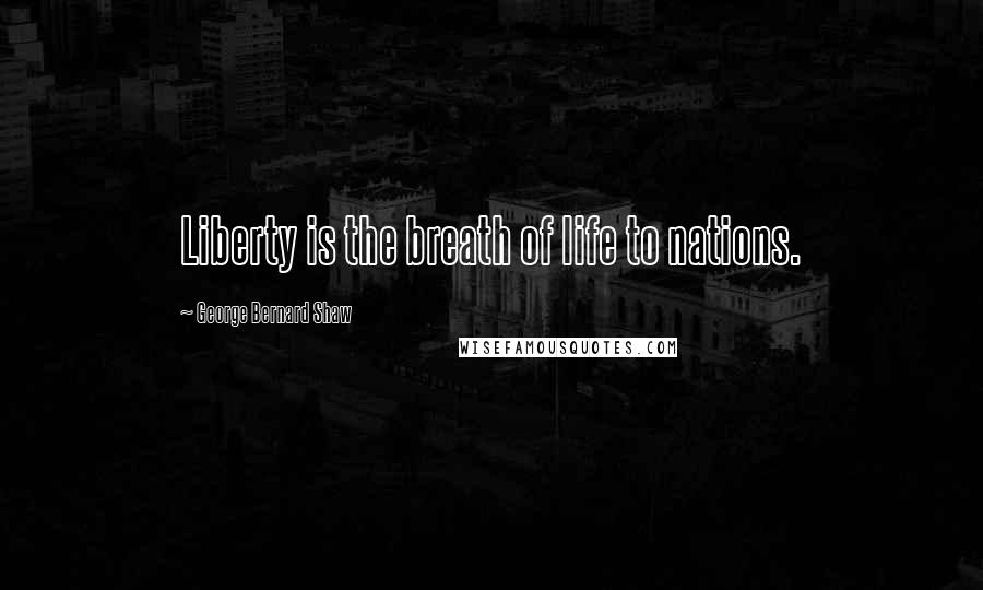 George Bernard Shaw Quotes: Liberty is the breath of life to nations.