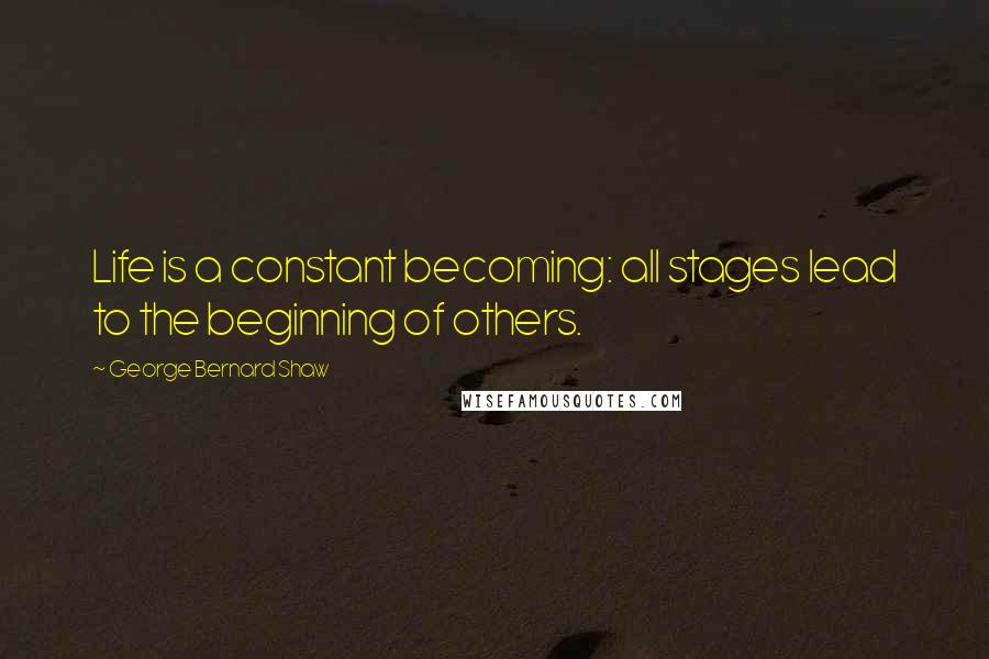 George Bernard Shaw Quotes: Life is a constant becoming: all stages lead to the beginning of others.