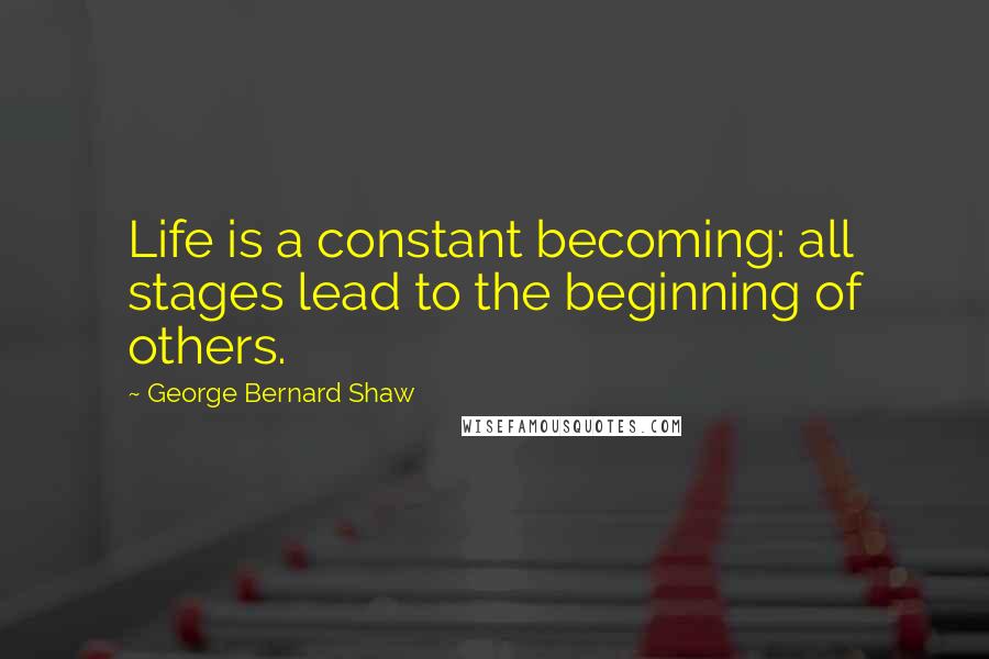 George Bernard Shaw Quotes: Life is a constant becoming: all stages lead to the beginning of others.
