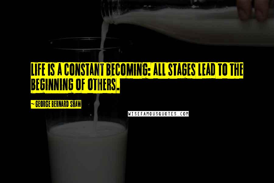 George Bernard Shaw Quotes: Life is a constant becoming: all stages lead to the beginning of others.
