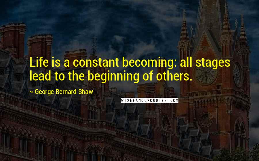 George Bernard Shaw Quotes: Life is a constant becoming: all stages lead to the beginning of others.
