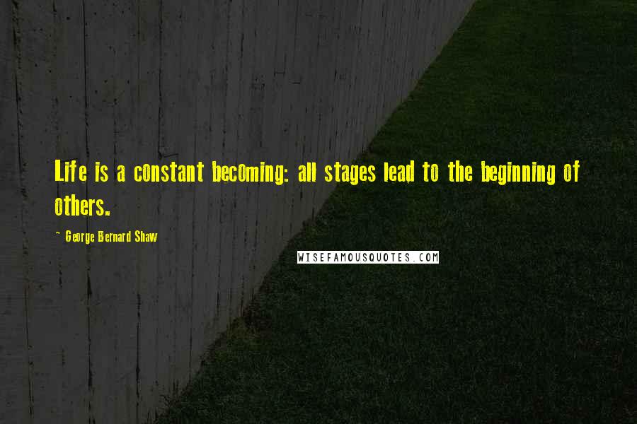 George Bernard Shaw Quotes: Life is a constant becoming: all stages lead to the beginning of others.