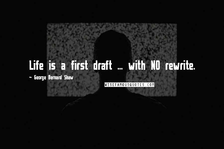George Bernard Shaw Quotes: Life is a first draft ... with NO rewrite.