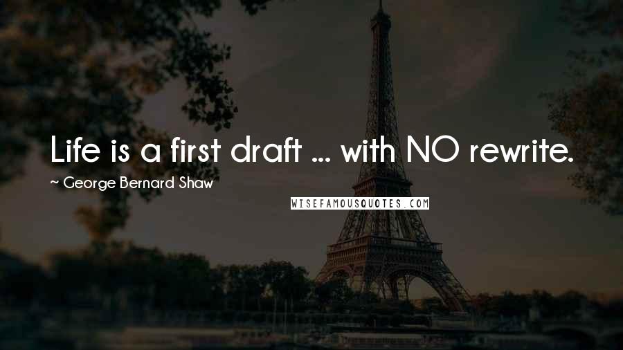 George Bernard Shaw Quotes: Life is a first draft ... with NO rewrite.