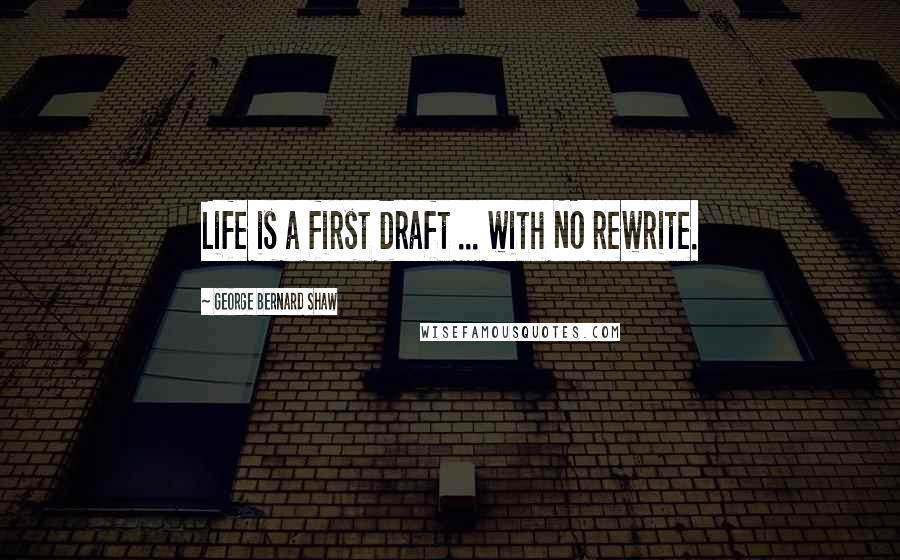 George Bernard Shaw Quotes: Life is a first draft ... with NO rewrite.