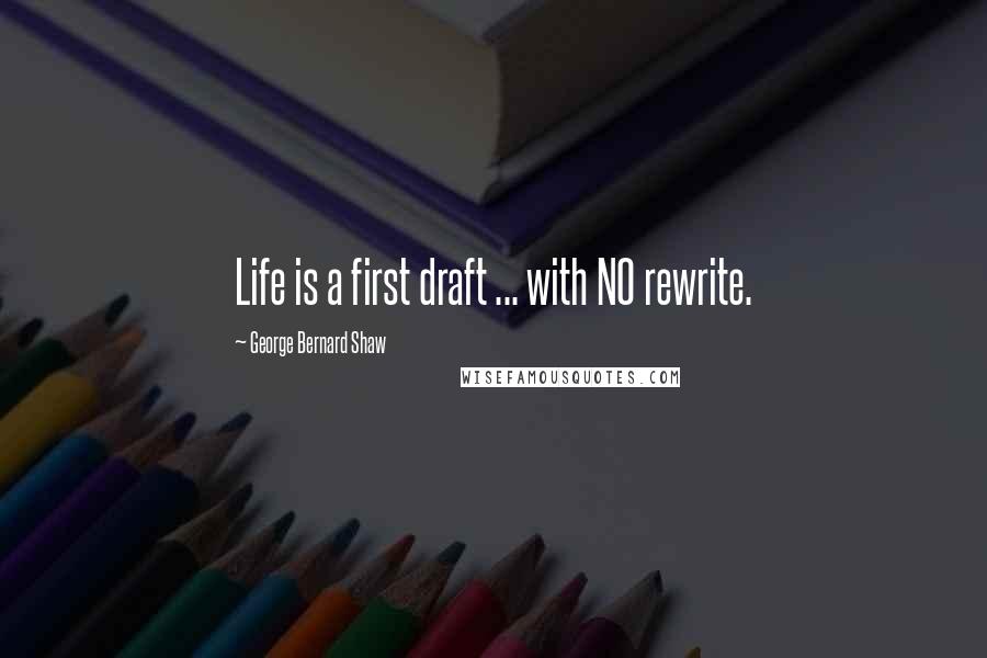 George Bernard Shaw Quotes: Life is a first draft ... with NO rewrite.