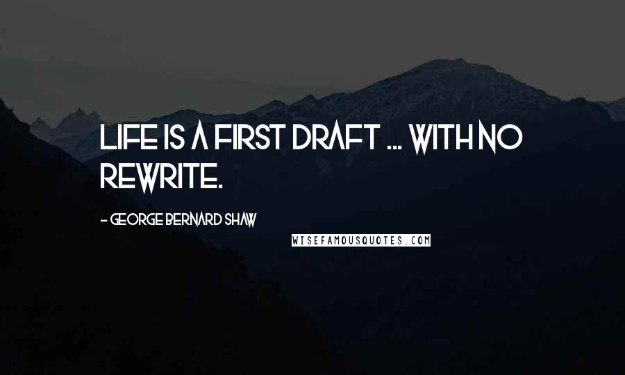 George Bernard Shaw Quotes: Life is a first draft ... with NO rewrite.