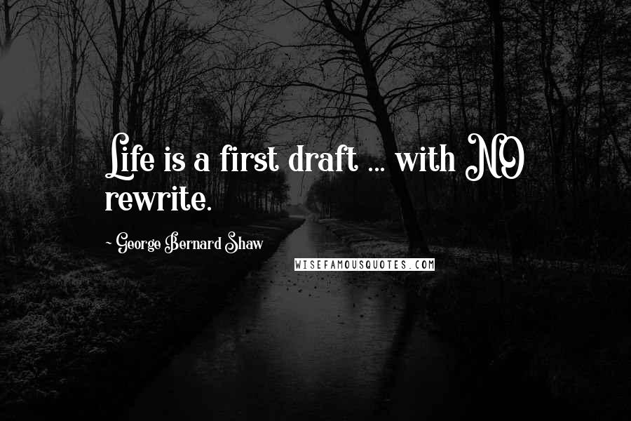 George Bernard Shaw Quotes: Life is a first draft ... with NO rewrite.