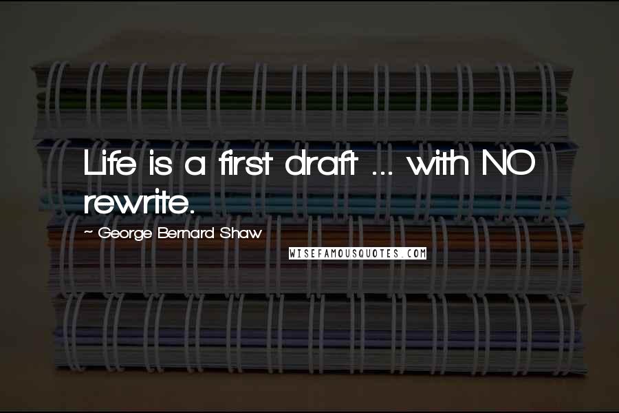 George Bernard Shaw Quotes: Life is a first draft ... with NO rewrite.