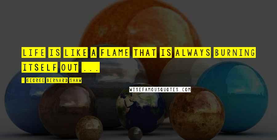 George Bernard Shaw Quotes: Life is like a flame that is always burning itself out ...