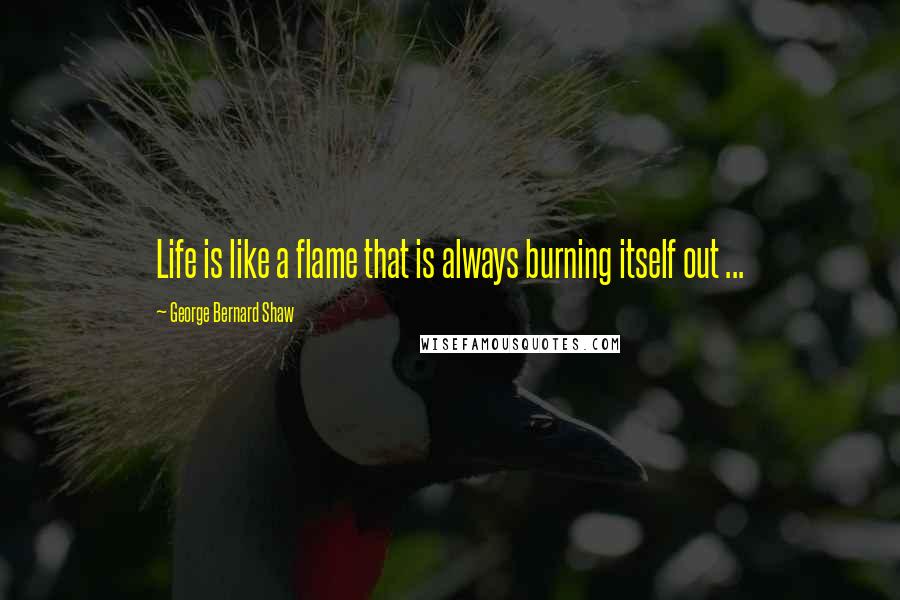 George Bernard Shaw Quotes: Life is like a flame that is always burning itself out ...