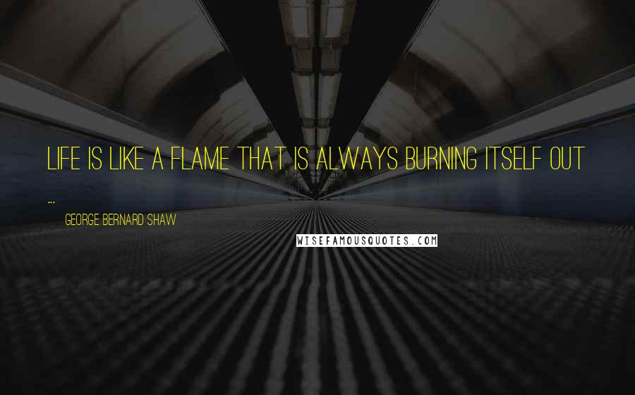 George Bernard Shaw Quotes: Life is like a flame that is always burning itself out ...