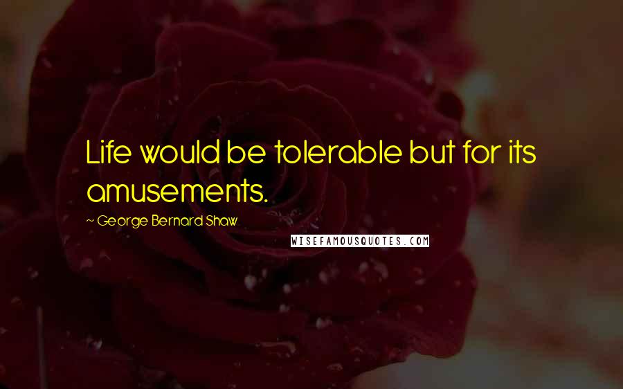 George Bernard Shaw Quotes: Life would be tolerable but for its amusements.