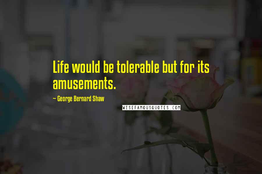 George Bernard Shaw Quotes: Life would be tolerable but for its amusements.