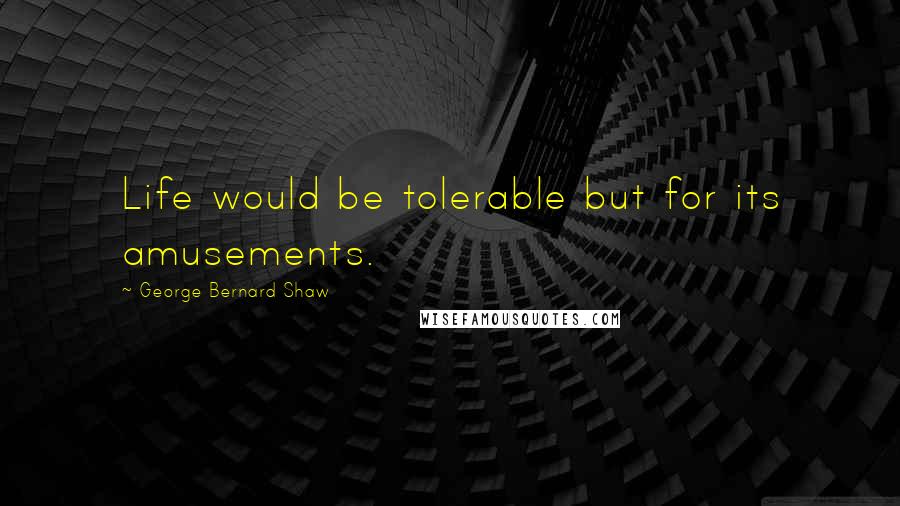 George Bernard Shaw Quotes: Life would be tolerable but for its amusements.