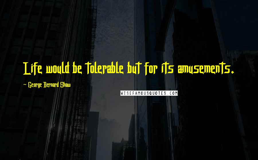 George Bernard Shaw Quotes: Life would be tolerable but for its amusements.