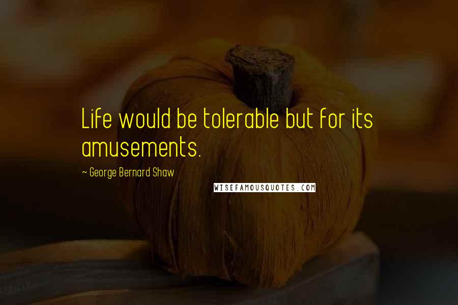 George Bernard Shaw Quotes: Life would be tolerable but for its amusements.
