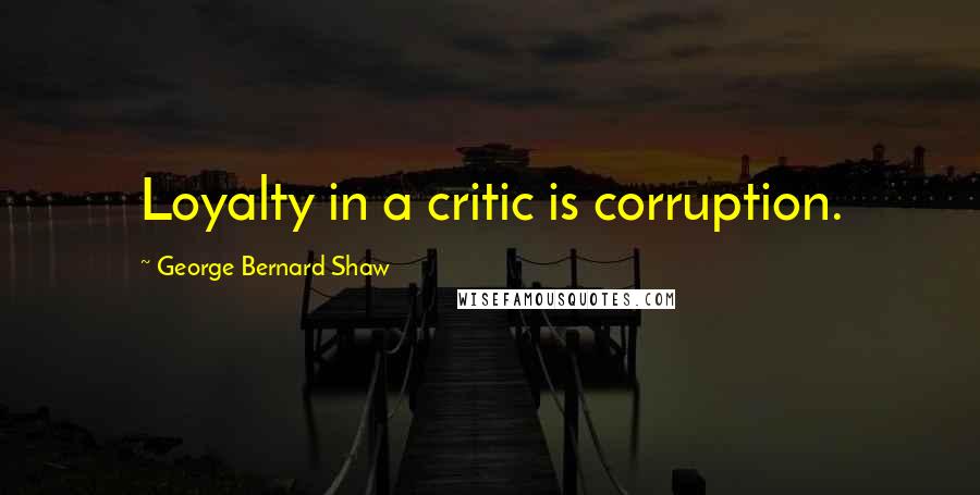 George Bernard Shaw Quotes: Loyalty in a critic is corruption.