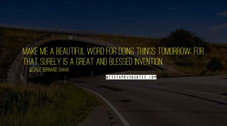 George Bernard Shaw Quotes: Make me a beautiful word for doing things tomorrow; for that surely is a great and blessed invention.