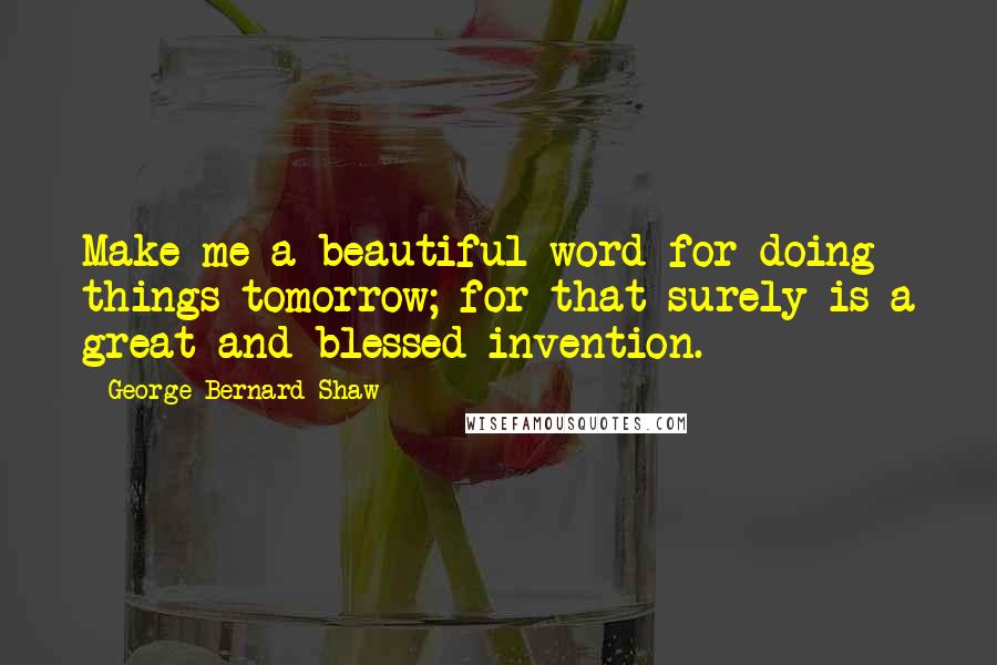 George Bernard Shaw Quotes: Make me a beautiful word for doing things tomorrow; for that surely is a great and blessed invention.